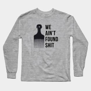 We ain't found shit Long Sleeve T-Shirt